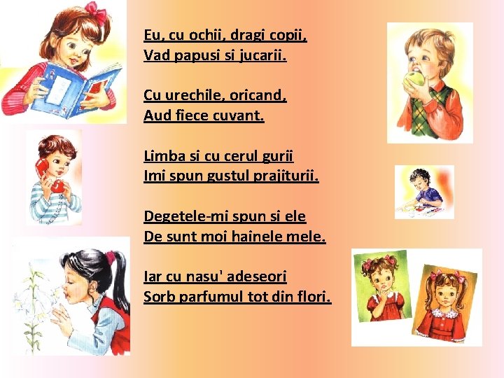 Eu, cu ochii, dragi copii, Vad papusi si jucarii. Cu urechile, oricand, Aud fiece