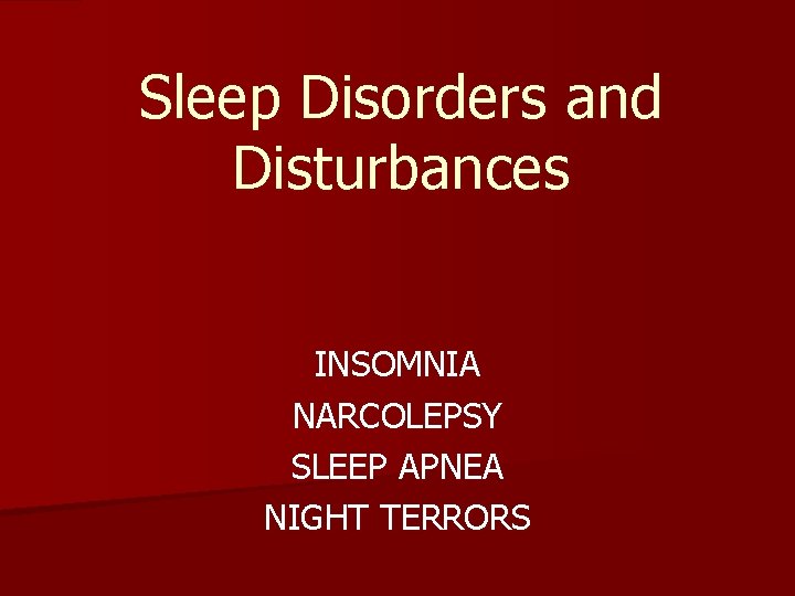 Sleep Disorders and Disturbances INSOMNIA NARCOLEPSY SLEEP APNEA NIGHT TERRORS Sleep Disorders and Disturbances INSOMNIA NARCOLEPSY SLEEP APNEA NIGHT TERRORS