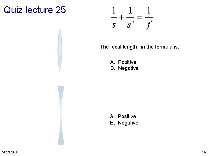 Quiz lecture 25 The focal length f in the formula is: A. Positive B.