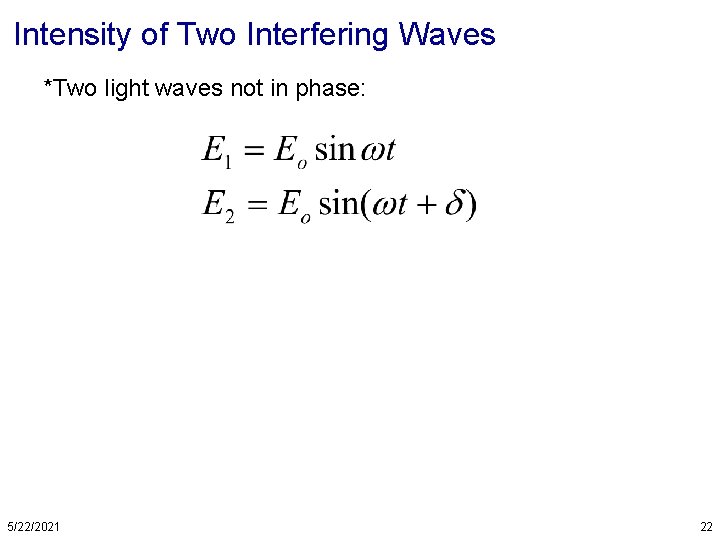 Intensity of Two Interfering Waves *Two light waves not in phase: 5/22/2021 22 