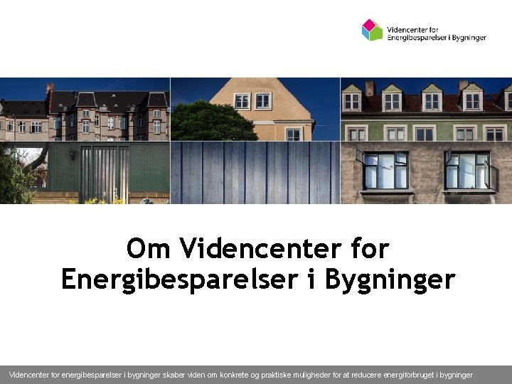 Om Videncenter for Energibesparelser i Bygninger Videncenter for energibesparelser i bygninger skaber viden om