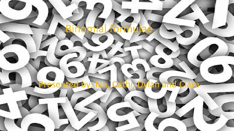 Binomial formulae Presented by: Ian, Cathi, Dylan and Clara 