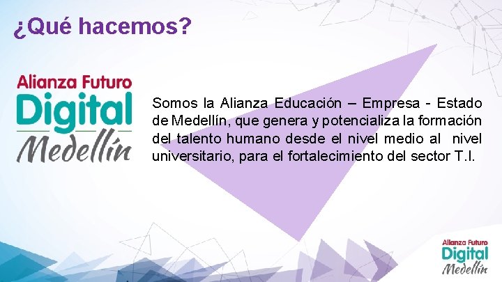 ¿Qué hacemos? Somos la Alianza Educación – Empresa - Estado de Medellín, que genera