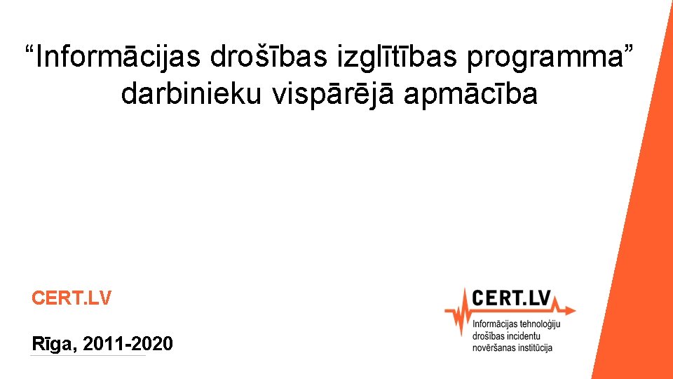 “Informācijas drošības izglītības programma” darbinieku vispārējā apmācība CERT. LV Rīga, 2011 -2020 