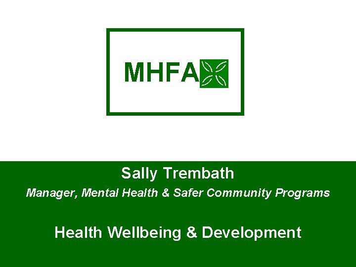 MHFA Sally Trembath Manager, Mental Health & Safer Community Programs Health Wellbeing & Development