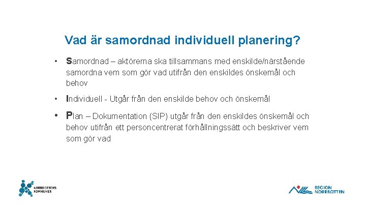 Vad är samordnad individuell planering? • Samordnad – aktörerna ska tillsammans med enskilde/närstående samordna