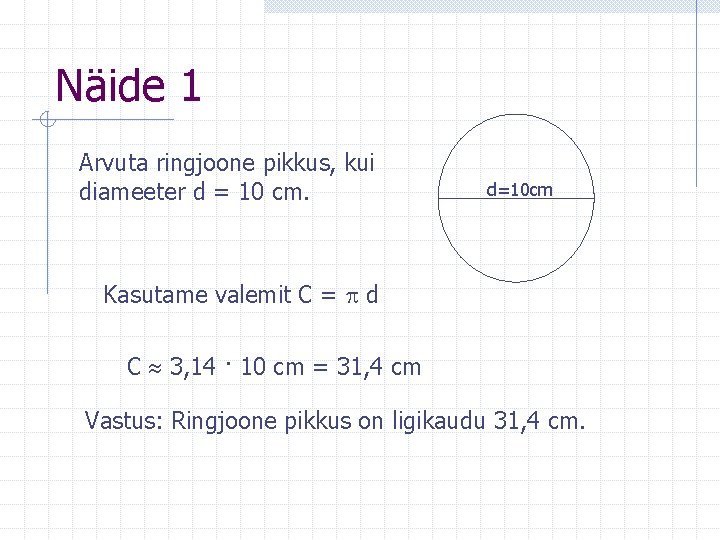 Näide 1 Arvuta ringjoone pikkus, kui diameeter d = 10 cm. d=10 cm Kasutame
