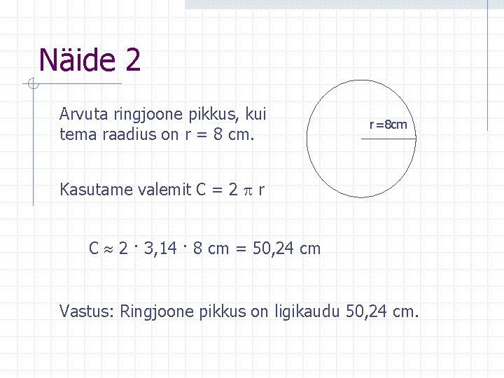 Näide 2 Arvuta ringjoone pikkus, kui tema raadius on r = 8 cm. r=8