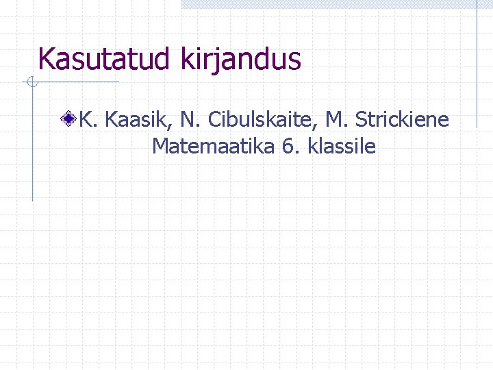 Kasutatud kirjandus K. Kaasik, N. Cibulskaite, M. Strickiene Matemaatika 6. klassile 