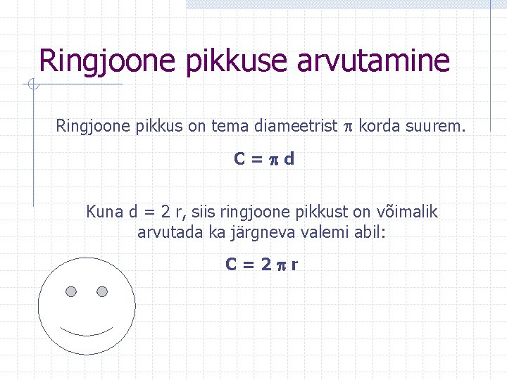 Ringjoone pikkuse arvutamine Ringjoone pikkus on tema diameetrist korda suurem. C= d Kuna d