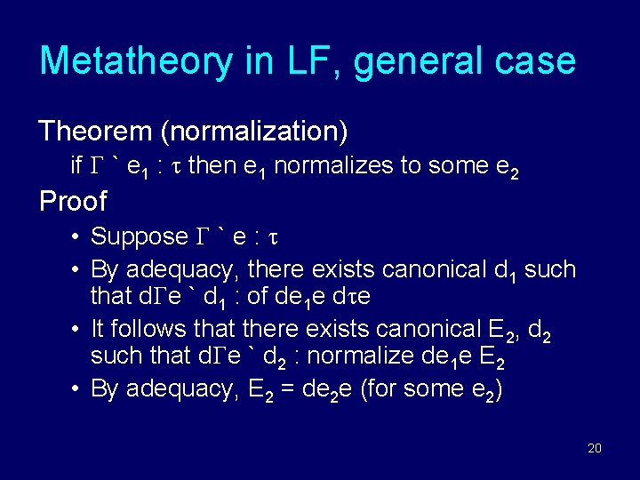 Metatheory in LF, general case Theorem (normalization) if ` e 1 : then e Metatheory in LF, general case Theorem (normalization) if ` e 1 : then e