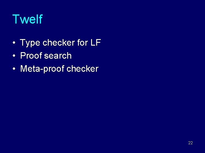 Twelf • Type checker for LF • Proof search • Meta-proof checker 22 Twelf • Type checker for LF • Proof search • Meta-proof checker 22