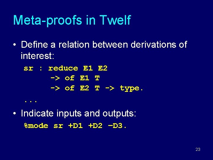 Meta-proofs in Twelf • Define a relation between derivations of interest: sr : reduce Meta-proofs in Twelf • Define a relation between derivations of interest: sr : reduce