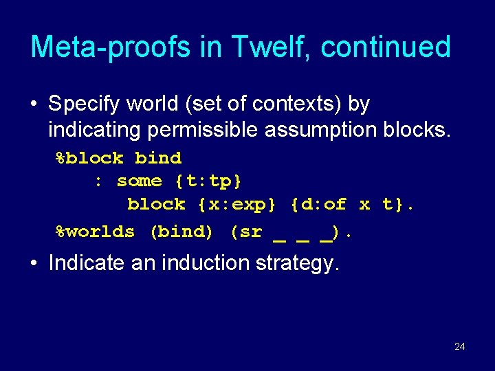 Meta-proofs in Twelf, continued • Specify world (set of contexts) by indicating permissible assumption Meta-proofs in Twelf, continued • Specify world (set of contexts) by indicating permissible assumption