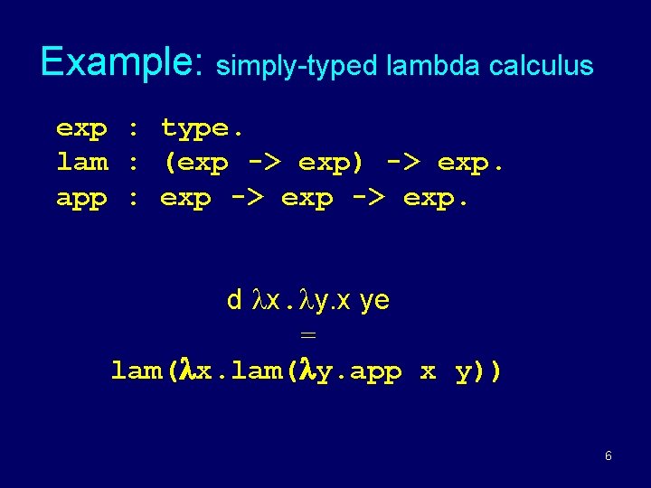 Example: simply-typed lambda calculus exp : type. lam : (exp -> exp) -> exp. Example: simply-typed lambda calculus exp : type. lam : (exp -> exp) -> exp.