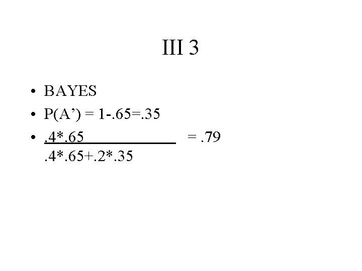 III 3 • BAYES • P(A’) = 1 -. 65=. 35 • . 4*.