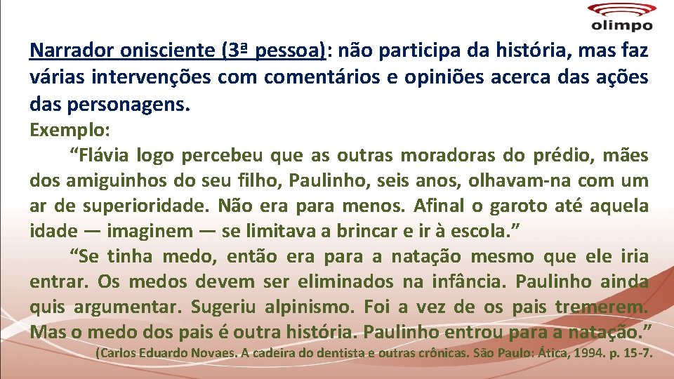 Narrador onisciente (3ª pessoa): não participa da história, mas faz várias intervenções comentários e