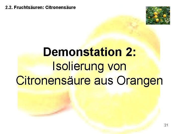 2. 2. Fruchtsäuren: Citronensäure Demonstation 2: Isolierung von Citronensäure aus Orangen 21 