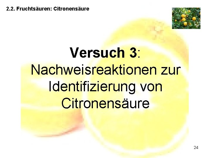2. 2. Fruchtsäuren: Citronensäure Versuch 3: Nachweisreaktionen zur Identifizierung von Citronensäure 24 