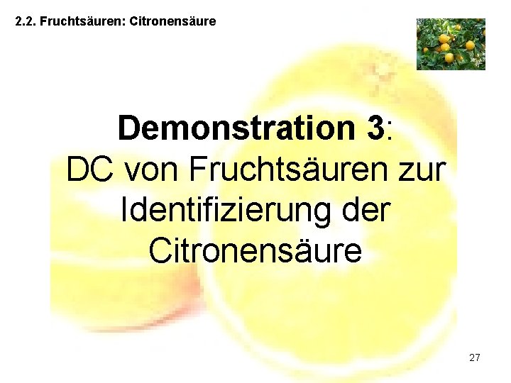 2. 2. Fruchtsäuren: Citronensäure Demonstration 3: DC von Fruchtsäuren zur Identifizierung der Citronensäure 27