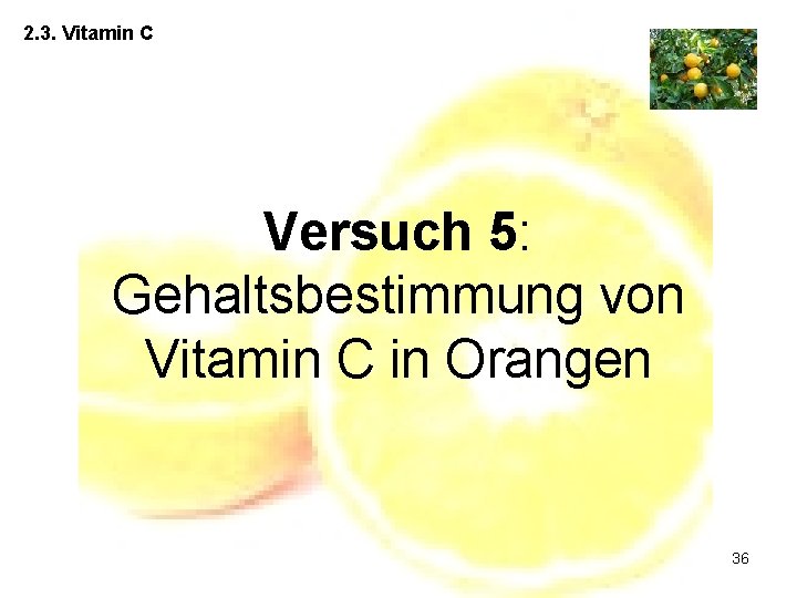 2. 3. Vitamin C Versuch 5: Gehaltsbestimmung von Vitamin C in Orangen 36 