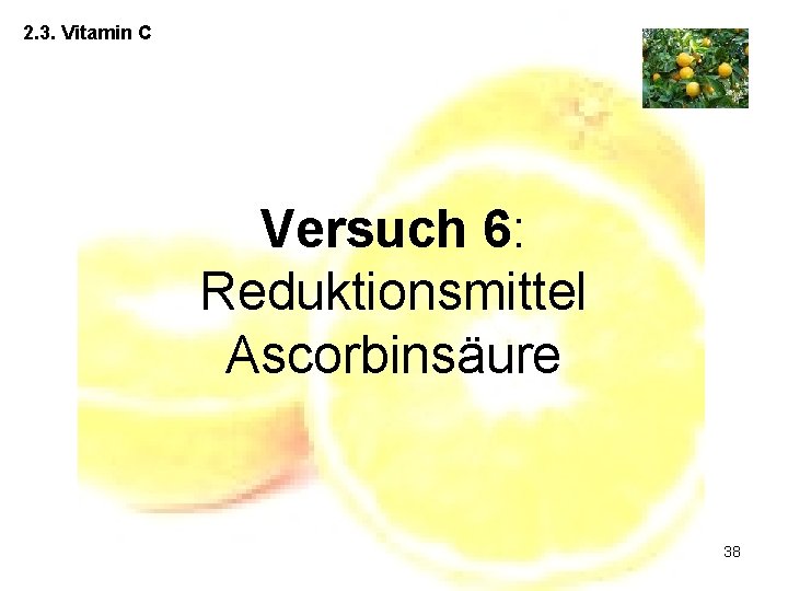 2. 3. Vitamin C Versuch 6: Reduktionsmittel Ascorbinsäure 38 