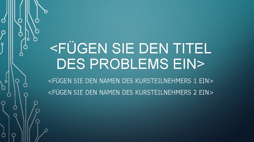 <FÜGEN SIE DEN TITEL DES PROBLEMS EIN> <FÜGEN SIE DEN NAMEN DES KURSTEILNEHMERS 1