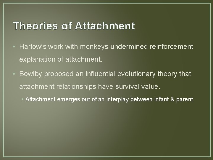 Theories of Attachment • Harlow’s work with monkeys undermined reinforcement explanation of attachment. •