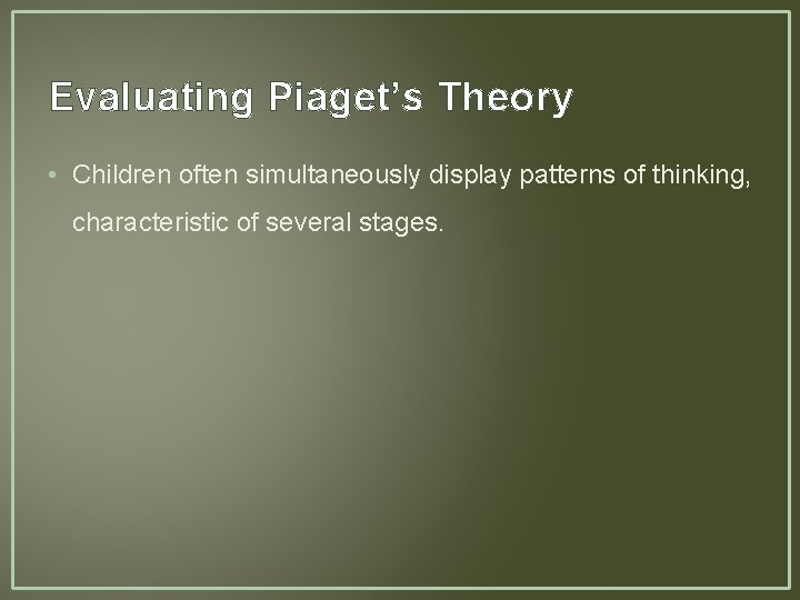 Evaluating Piaget’s Theory • Children often simultaneously display patterns of thinking, characteristic of several