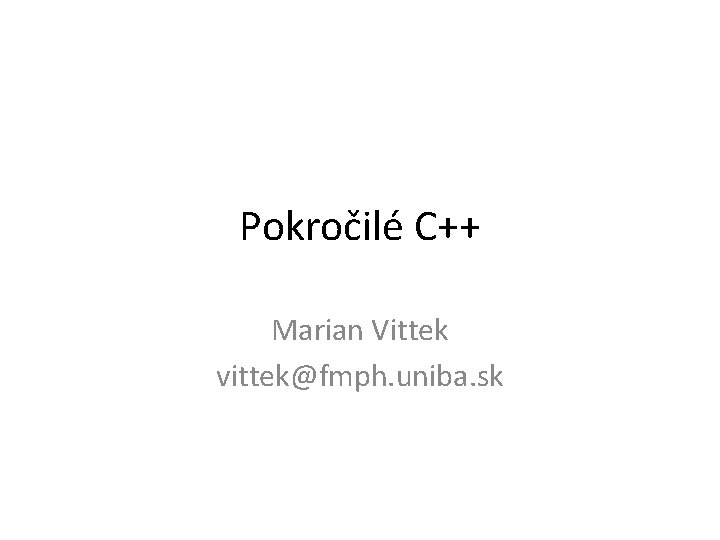 Pokročilé C++ Marian Vittek vittek@fmph. uniba. sk 