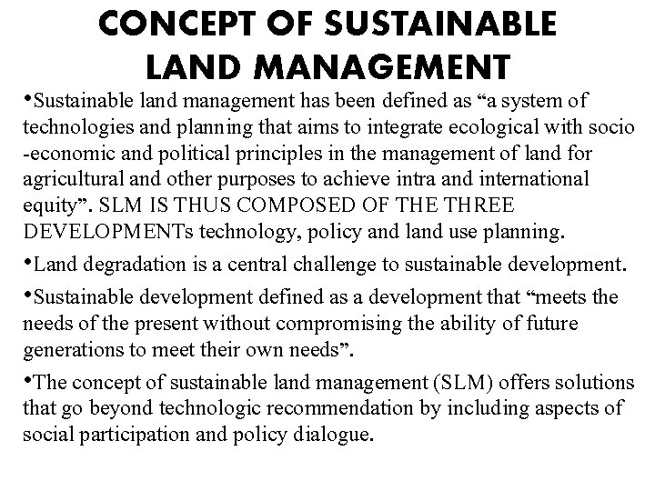 CONCEPT OF SUSTAINABLE LAND MANAGEMENT • Sustainable land management has been defined as “a