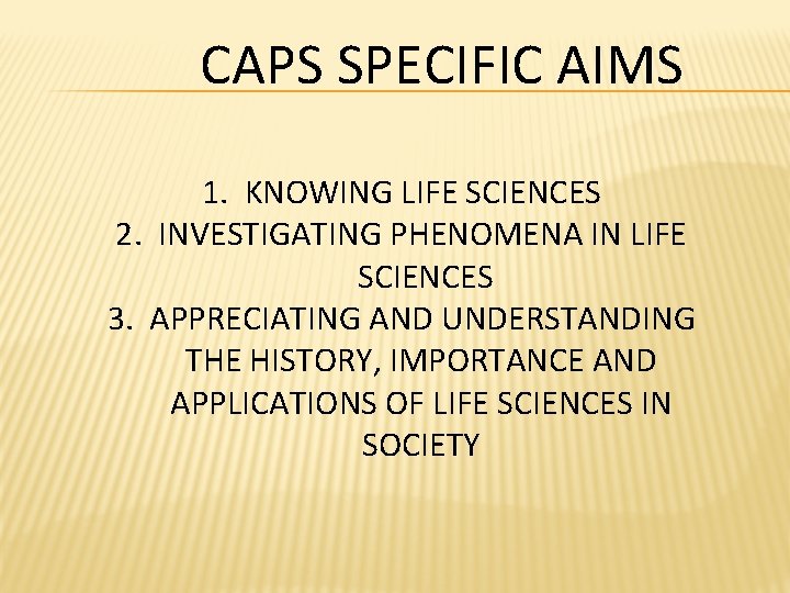 CAPS SPECIFIC AIMS 1. KNOWING LIFE SCIENCES 2. INVESTIGATING PHENOMENA IN LIFE SCIENCES 3. CAPS SPECIFIC AIMS 1. KNOWING LIFE SCIENCES 2. INVESTIGATING PHENOMENA IN LIFE SCIENCES 3.