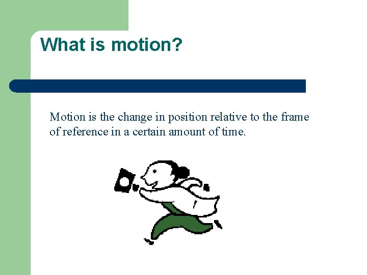 What is motion? Motion is the change in position relative to the frame of