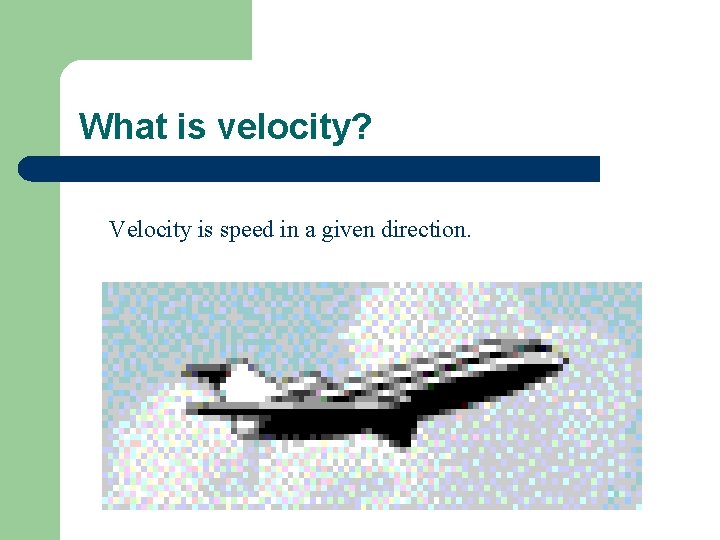 What is velocity? Velocity is speed in a given direction. 