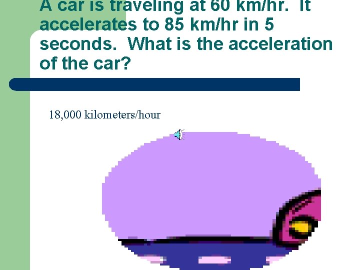 A car is traveling at 60 km/hr. It accelerates to 85 km/hr in 5