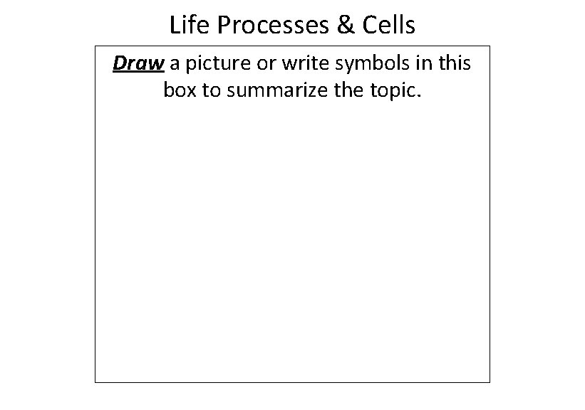 Life Processes & Cells Draw a picture or write symbols in this box to