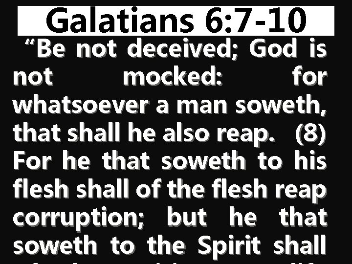 Galatians 6: 7 -10 “Be not deceived; God is not mocked: for whatsoever a