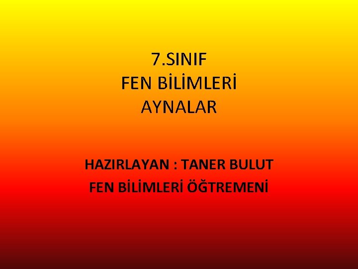 7. SINIF FEN BİLİMLERİ AYNALAR HAZIRLAYAN : TANER BULUT FEN BİLİMLERİ ÖĞTREMENİ 