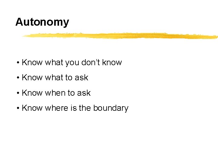 Autonomy • Know what you don’t know • Know what to ask • Know
