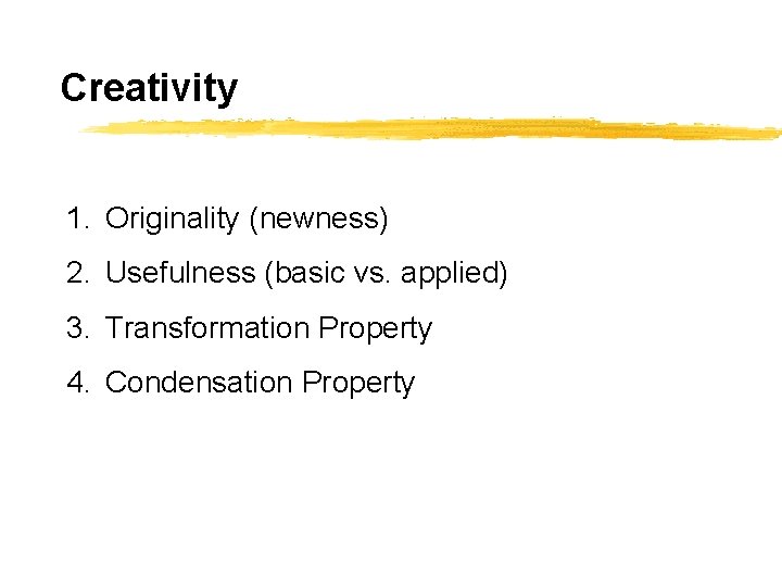 Creativity 1. Originality (newness) 2. Usefulness (basic vs. applied) 3. Transformation Property 4. Condensation