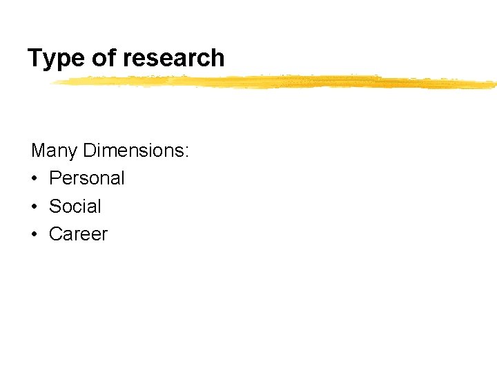 Type of research Many Dimensions: • Personal • Social • Career 