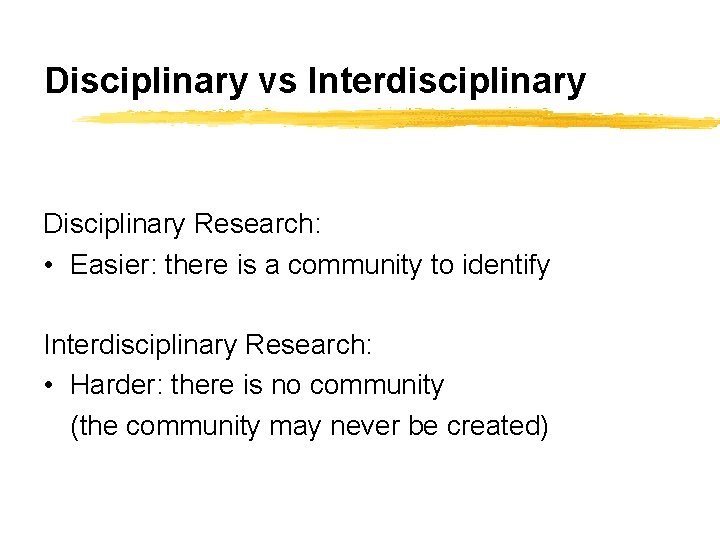 Disciplinary vs Interdisciplinary Disciplinary Research: • Easier: there is a community to identify Interdisciplinary