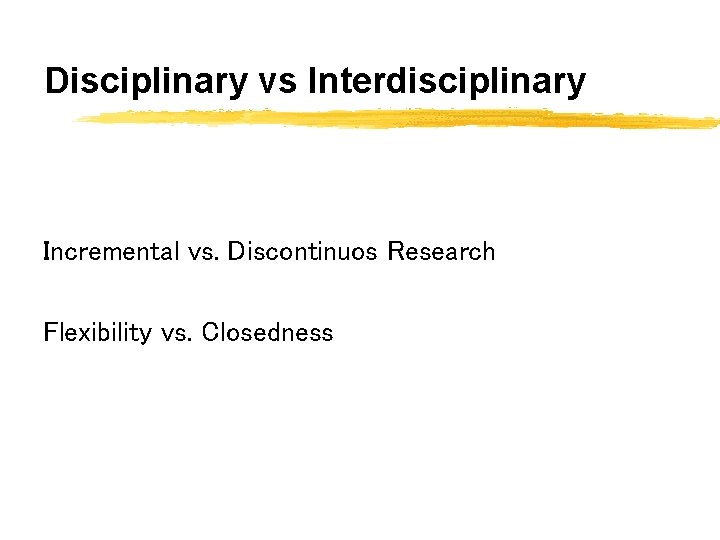 Disciplinary vs Interdisciplinary Incremental vs. Discontinuos Research Flexibility vs. Closedness 