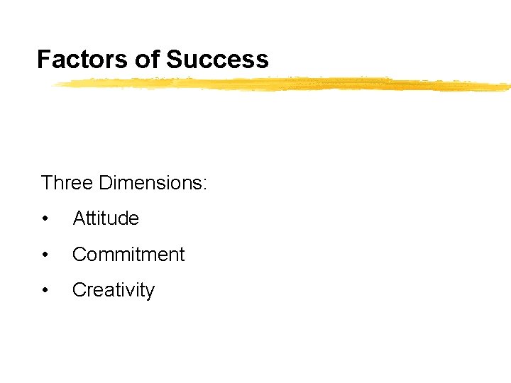 Factors of Success Three Dimensions: • Attitude • Commitment • Creativity 