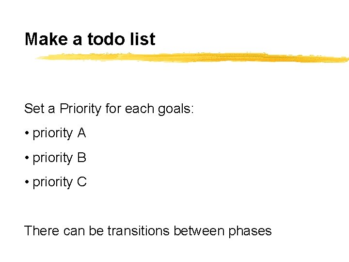 Make a todo list Set a Priority for each goals: • priority A •