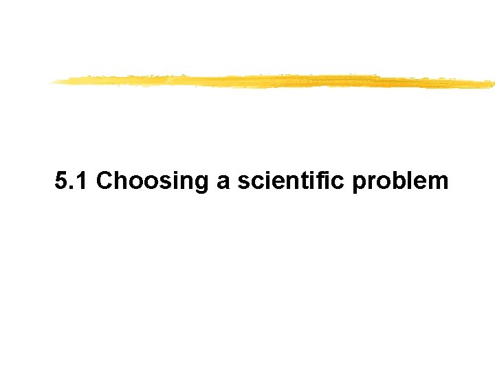 5. 1 Choosing a scientific problem 