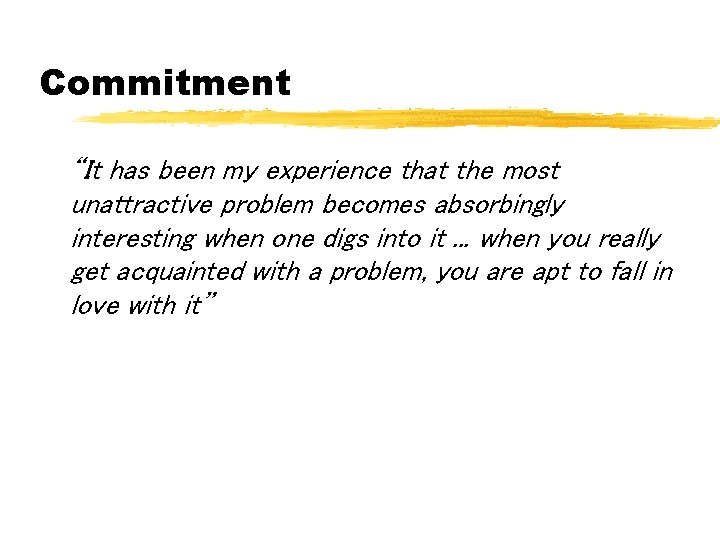 Commitment “It has been my experience that the most unattractive problem becomes absorbingly interesting