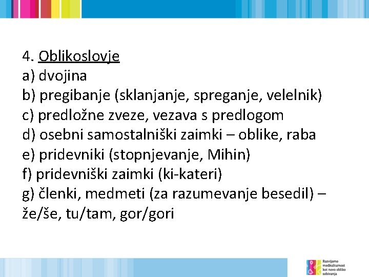 4. Oblikoslovje a) dvojina b) pregibanje (sklanjanje, spreganje, velelnik) c) predložne zveze, vezava s