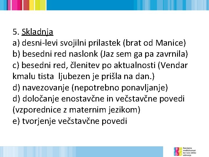 5. Skladnja a) desni-levi svojilni prilastek (brat od Manice) b) besedni red naslonk (Jaz