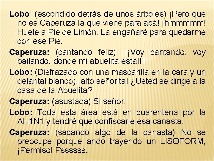 Lobo: (escondido detrás de unos árboles) ¡Pero que no es Caperuza la que viene